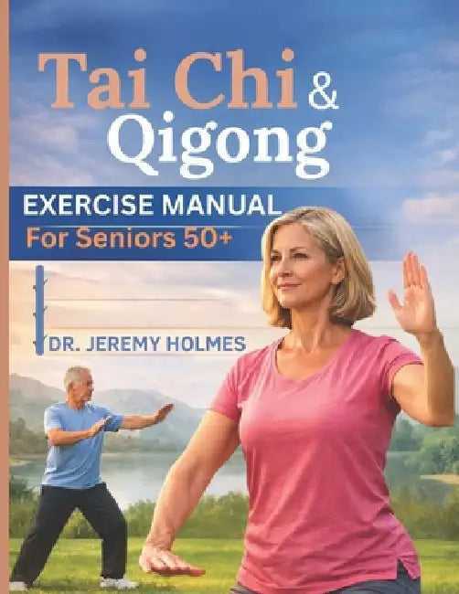 Tai CHI & Qigong Exercise Manual for Seniors 50+: A Safe and Simple 8 - Week Home Program for Balance, Mobility and Relaxation by Jeremy Holmes