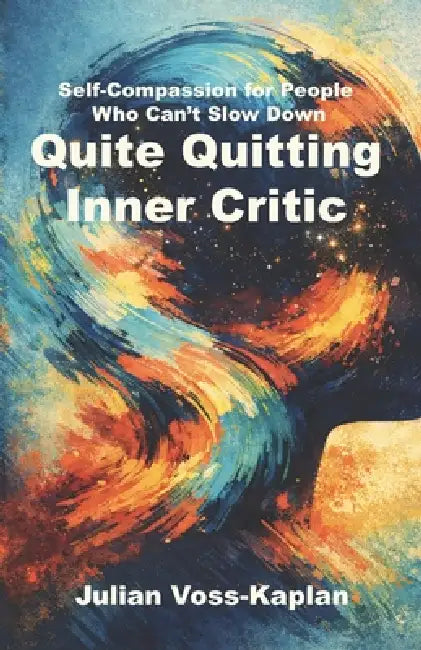 Quite Quitting Inner Critic: Self-Compassion for People Who Can't Slow Down by Julian Voss-Kaplan