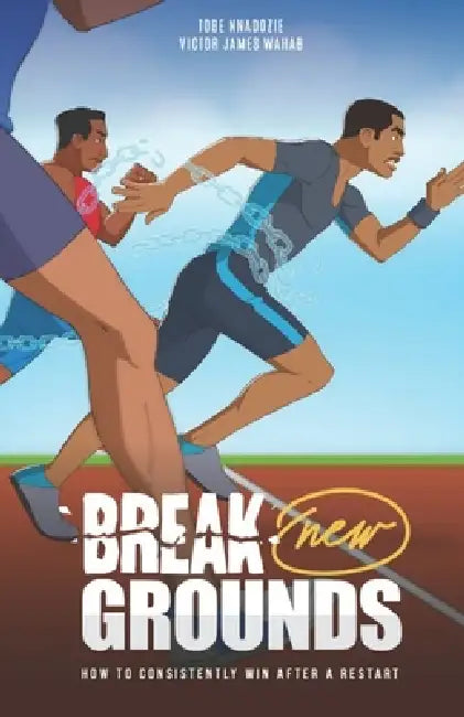 Break New Grounds: How to Consistently Win After a Restart by Victor James Wahab, Tobe Nnadozie