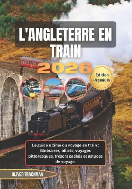 Angleterre en train 2026: Le guide ultime du voyage en train: itinéraires, billets, voyages pittoresques, trésors cachés et astuces de voyage. by Oliver Trackman
