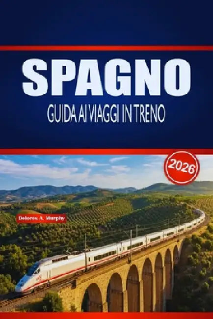 Spagno Guida AI Viaggi in Treno 2026: Pianificazione pratica, intuizioni sulle rotte e consigli per orari per esploratori ferroviari alla prima esperi by Delores A. Murphy