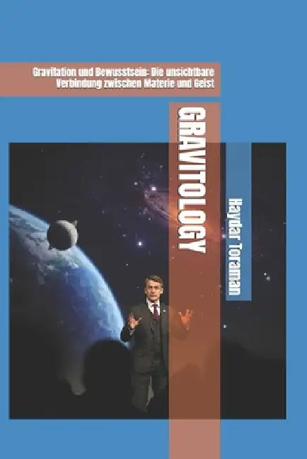 Gravitology: Gravitation und Bewusstsein: Die unsichtbare Verbindung zwischen Materie und Geist by Haydar Toraman