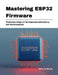 Mastering ESP32 Firmware: Production-Grade IoT Development with Arduino, ESP-IDF & FreeRTOS by Ethan K. Morray