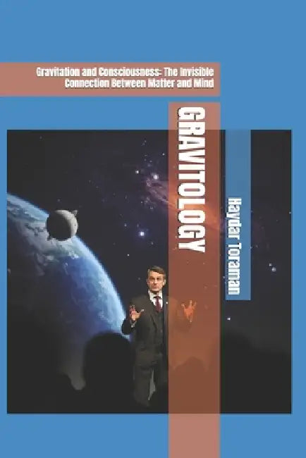 Gravitology: Gravitation and Consciousness: The Invisible Connection Between Matter and Mind by Haydar Toraman