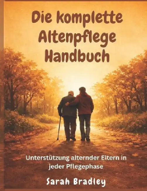 Die komplette Altenpflege Handbuch: Unterstützung alternder Eltern in jeder Pflegephase by Sarah Bradley