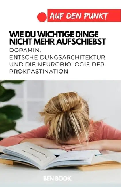 Wie du wichtige Dinge nicht mehr aufschiebst: Dopamin, Entscheidungsarchitektur und die Neurobiologie der Prokrastination by Ben Book