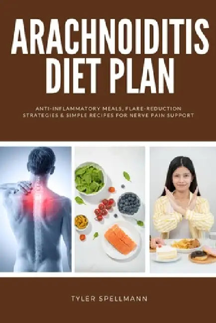 Arachnoiditis Diet Plan: Anti-Inflammatory Meals, Flare-Reduction Strategies & Simple Recipes for Nerve Pain Support by Tyler Spellmann