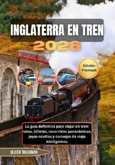 Inglaterra en tren 2026: La guía definitiva para viajar en tren: rutas, billetes, recorridos panorámicos, joyas ocultas y consejos de viaje inteligent by Oliver Trackman