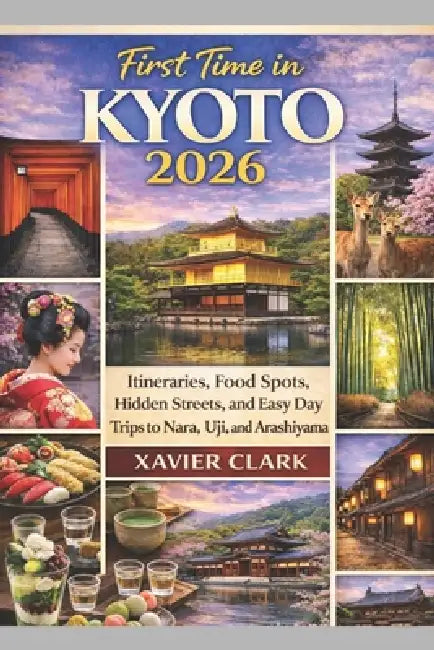 First Time in Kyoto 2026: Itineraries, Food Spots, Hidden Streets, and Easy Day Trips to Nara, Uji, and Arashiyama by Xavier Clark