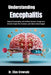 Understanding Encephalitis: Reduced Complications and Confident Decisions Through Early Detection Insight, Risk Awareness, and Evidence-Based Support by Elias Crowvale