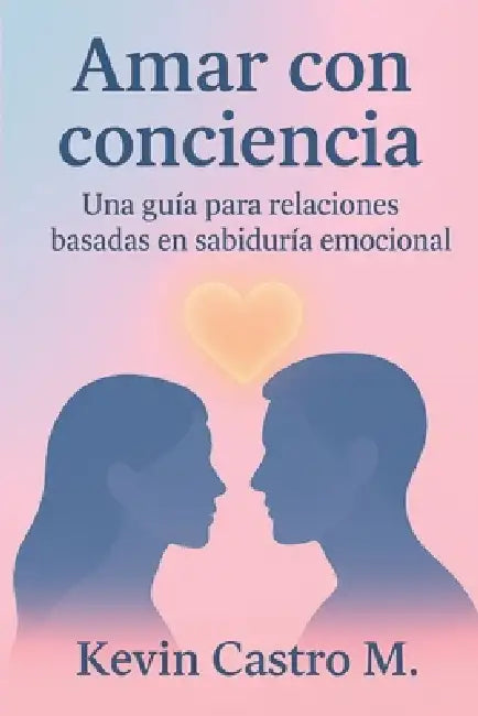 Amar con conciencia: Una guía para relaciones basadas en sabiduría emocional by Kevin Castro M.