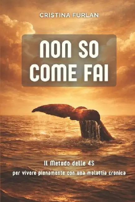 Non so come fai: Il metodo delle 4S per vivere pienamente con una malattia cronica by Cristina Furlan
