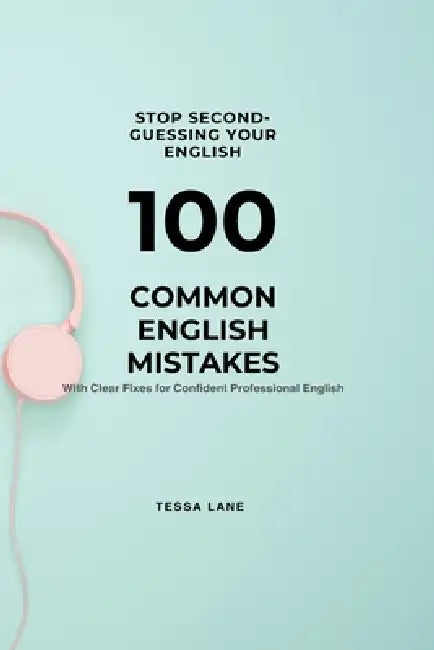 Stop Second-Guessing Your English: 100 Common English Mistakes With Clear Fixes For Confident Professional English by Tessa Lane