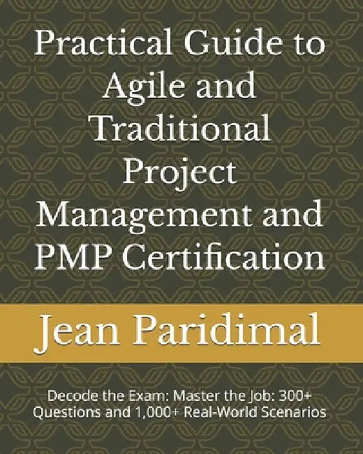 Practical Guide to Agile and Traditional Project Management and PMP Certification: Master the Job: 300+ Questions and 1,000+ Real-World Scenarios by Jean Paridimal