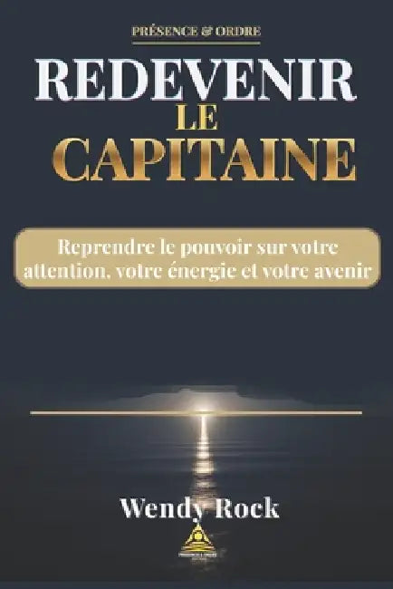 Redevenir Le Capitaine: Reprendre le pouvoir sur votre attention, votre énergie et votre avenir. by Wendy Rock