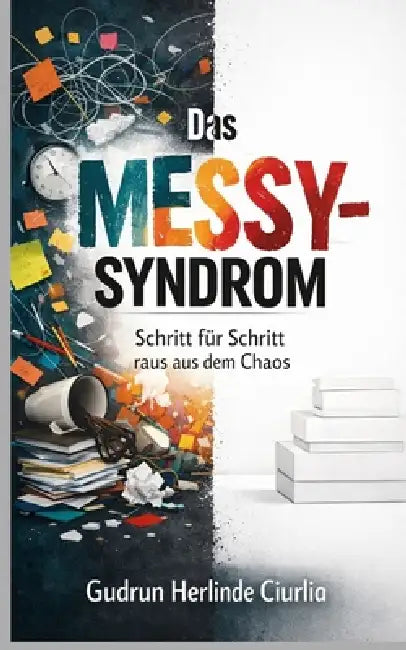 Das "Messy-Syndrom": Schritt für Schritt Anleitung aus dem "Messy-Chaos" by Gudrun Herlinde Ciurlia