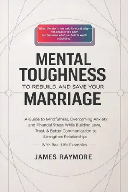 Mental Toughness To Rebuild And Save Your Marriage: A Guide to Mindfulness, Overcoming Anxiety and Financial Stress While Building Love, Trust, & Bett by James Raymore