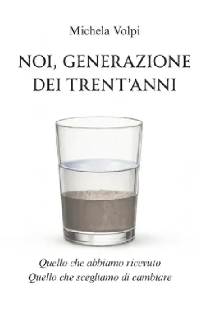 Noi, generazione dei trent'anni: Quello che abbiamo ricevuto. Quello che scegliamo di cambiare by Michela Volpi