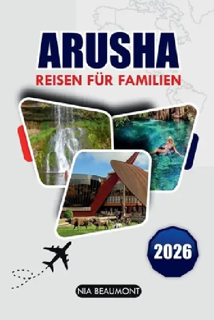 ARUSHA-Reisen Für Familien 2026: Der ultimative Leitfaden für erschwingliche Abenteuer und kulturelle Erlebnisse für alle Altersgruppen in Tansania by Nia Beaumont