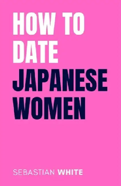 How to Date Japanese Women: The Hidden Rules of Dating Culture and Building Meaningful Relationships in Japan by Sebastian White