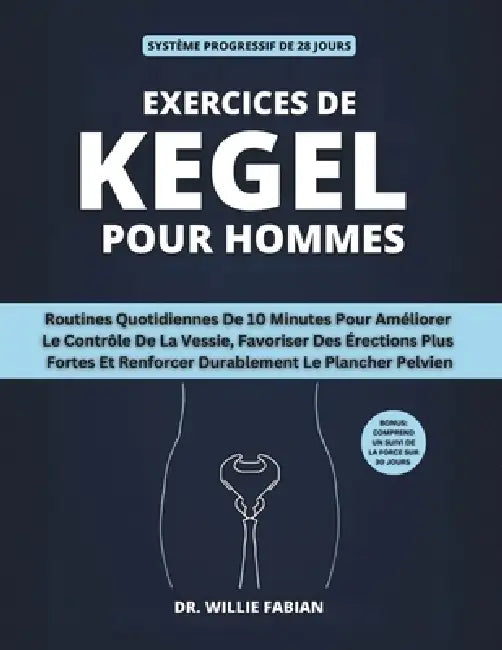Exercices De Kegel Pour Hommes: Routines Quotidiennes De 10 Minutes Pour Améliorer Le Contrôle De La Vessie, Favoriser Des Érections Plus Fortes Et Re by Willie Fabian