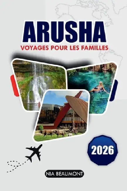 ARUSHA Voyage Pour Les Familles 2026: Le guide ultime pour des aventures abordables et des expériences culturelles pour tous les âges en Tanzanie by Nia Beaumont