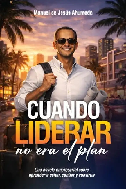 Cuando Liderar No Era El Plan: Una novela empresarial para aprender a soltar, confiar y construir by Manuel de Jesús Ahumada