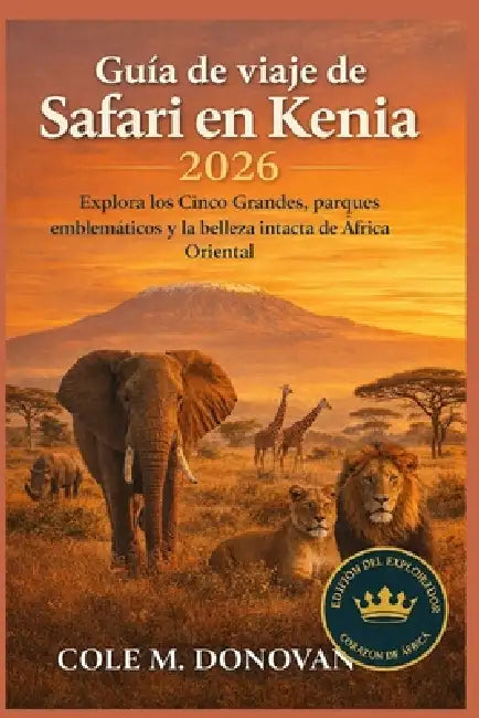 Guía de viaje de Safari en Kenia 2026: Explora los Cinco Grandes, parques emblemáticos y la belleza intacta de África Oriental by Edward M. Donovan, Cole M. Donovan
