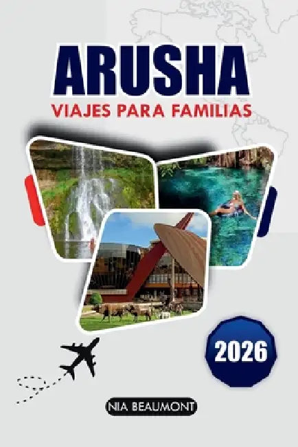 ARUSHA Viajes Para Familias 2026: La guía definitiva para aventuras asequibles y experiencias culturales para todas las edades en Tanzania by Nia Beaumont