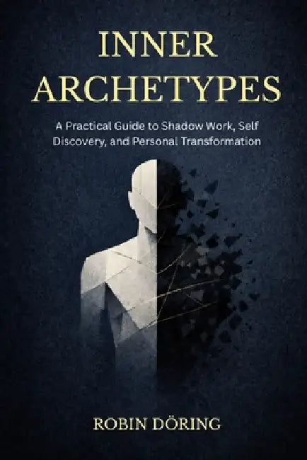 Inner Archetypes: A Practical Guide to Shadow Work, Self Dis-covery, and Personal Transformation by Robin Döring