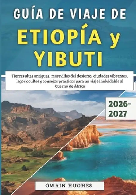 Guía De Viaje De Etiopía y Yibuti 2026-2027: Tierras altas antiguas, maravillas del desierto, ciudades vibrantes, lagos ocultos y consejos prácticos p by Owain Hughes