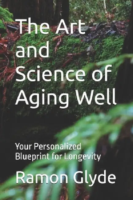 The Art and Science of Aging Well: Your Personalized Blueprint for Longevity by Ramon Glyde