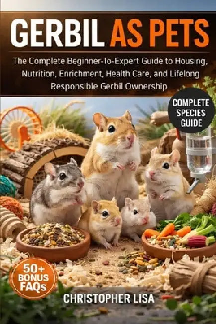Gerbil as Pets: The Complete Beginner-To-Expert Guide to Housing, Nutrition, Enrichment, Health Care, and Lifelong Responsible Gerbil Ownership by Christopher Lisa