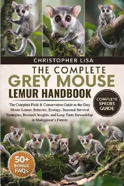 The Complete Grey Mouse Lemur Handbook: The Complete Field & Conservation Guide to the Grey Mouse Lemur: Behavior, Ecology, Seasonal Survival Strategi by Christopher Lisa