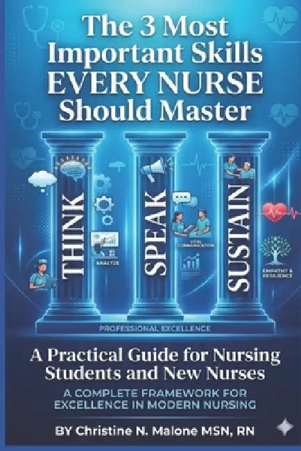 "The 3 Most Important Skills Every Nurse Should Master": A Practical Guide for Nursing Students and New Nurses by Christine N. Malone