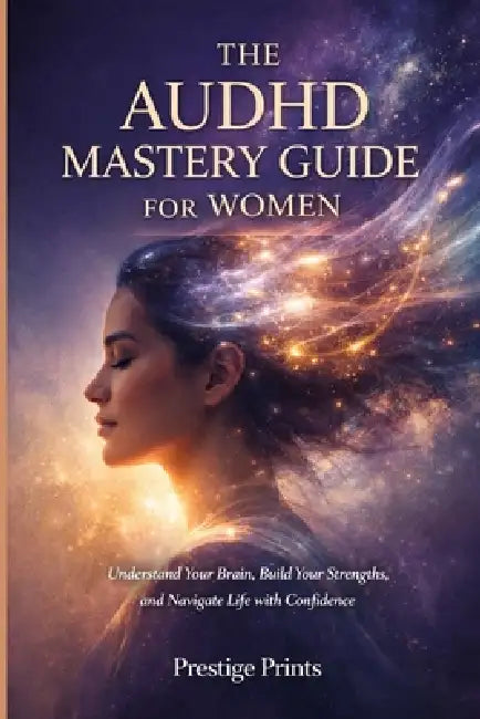 The AuDHD Mastery Guide For Women: Understand Your Brain, Build Your Strengths, and Navigate Life with Confidence by Prestige Prints