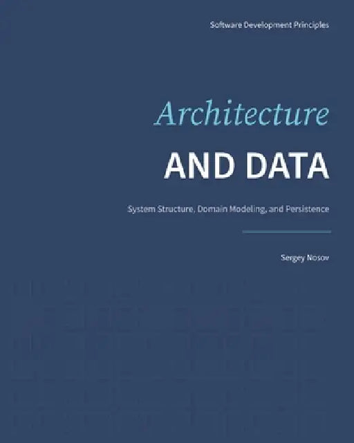 Architecture and Data: System Structure, Domain Modeling, and Persistence by Sergey Nosov