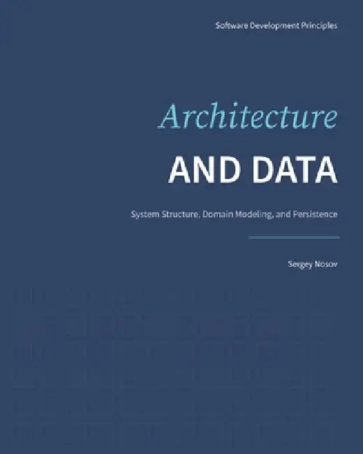 Architecture and Data: System Structure, Domain Modeling, and Persistence by Sergey Nosov
