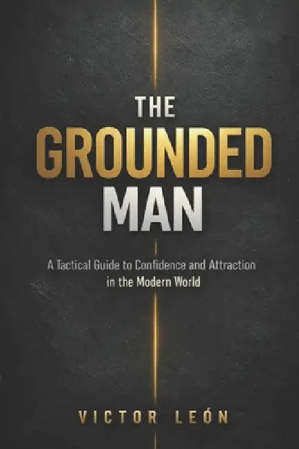 The Grounded Man: A Tactical Guide to Conﬁdence and Attraction in the Modern World by Victor L. E. Ó. N.