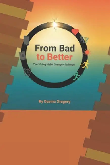 From Bad to Better: The 30-Day Habit Change Challenge by Davina Gregory