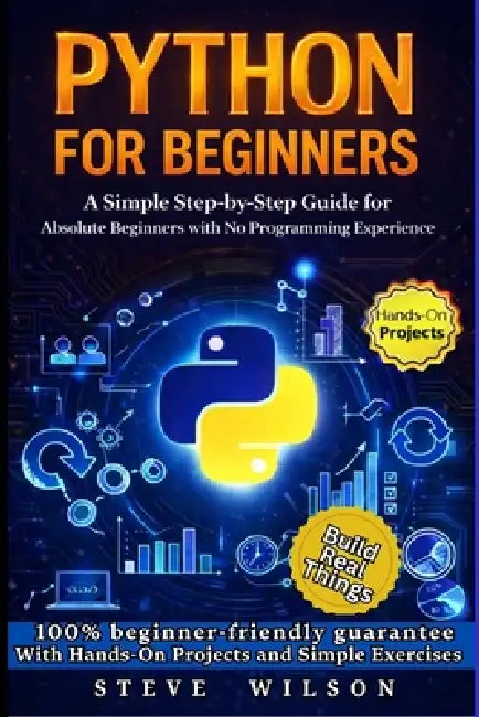 Python For Beginners: A Simple Step-by-Step Guide for Absolute Beginners with No Programming Experience by Steve Wilson