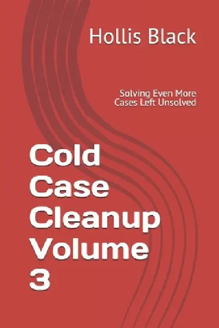 Cold Case Cleanup Volume 3: Solving Even More Cases Left Unsolved by Hollis Black