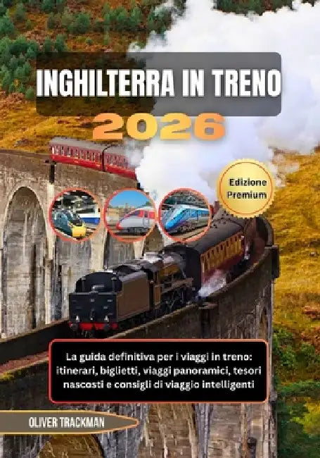 Inghilterra in treno 2026: La guida definitiva per i viaggi in treno: itinerari, biglietti, viaggi panoramici, tesori nascosti e consigli di viaggio i by Oliver Trackman
