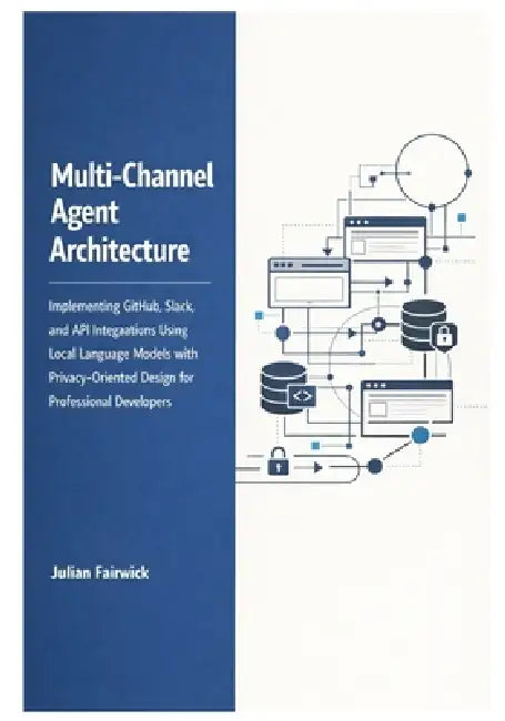 Multi-Channel Agent Architecture: Implementing GitHub, Slack, and API Integrations Using Local Language Models with Privacy-Oriented Design for Profes by Julian Fairwick