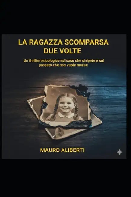 La Ragazza Scomparsa Due Volte: Un Thriller Psicologico sul caso che si ripete e sul passato che non muore mai by Mauro Aliberti