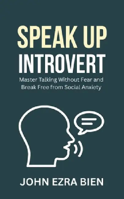 Speak Up Introvert: Master Talking Without Fear and Break Free from Social Anxiety by John Ezra Bien