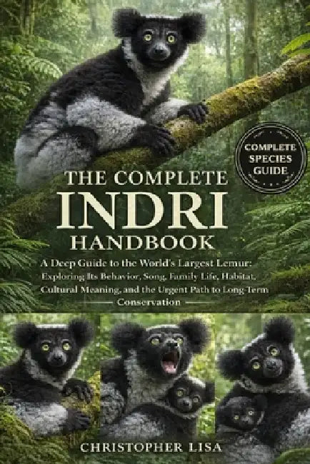 The Complete Indri Handbook: A Deep Guide to the World's Largest Lemur: Exploring Its Behavior, Song, Family Life, Habitat, Cultural Meaning, and the by Christopher Lisa