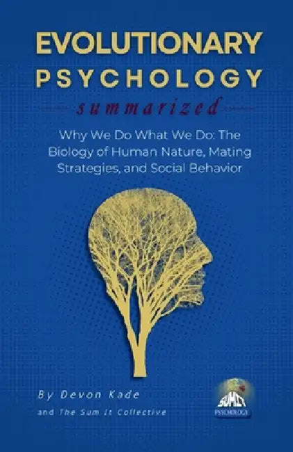 EVOLUTIONARY PSYCHOLOGY Summarized: Why We Do What We Do: The Biology of Human Nature, Mating Strategies, and Social Behavior by Devon Kade