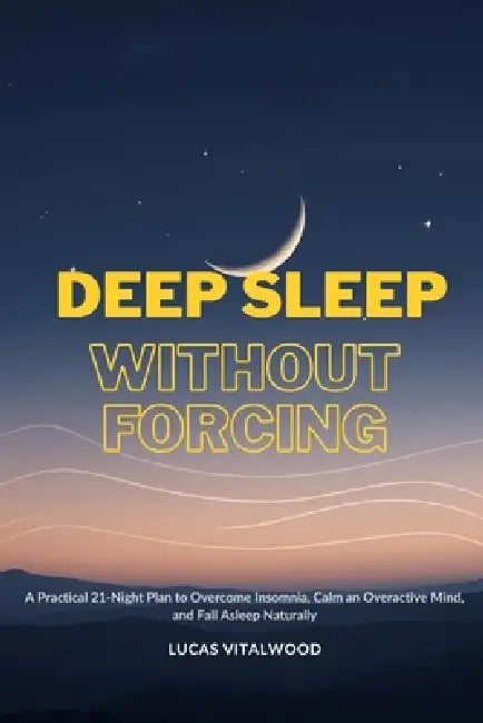 Deep Sleep Without Forcing: A Practical 21-Night Plan to Overcome Insomnia, Calm an Overactive Mind, and Fall Asleep Naturally by Lucas Vitalwood