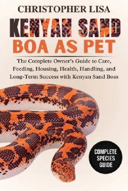 Kenyan Sand Boa as Pets: The Complete Owner's Guide to Care, Feeding, Housing, Health, Handling, and Long-Term Success with Kenyan Sand Boas by Christopher Lisa